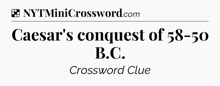 Solution: Caesar's conquest of 58-50 B.C - NYT Crossword