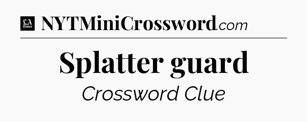 Splatter guard - LA Times Crossword