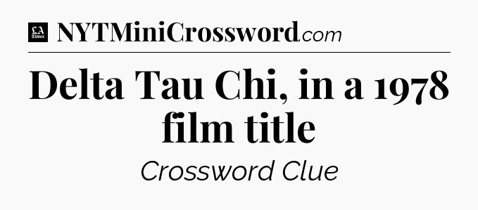 Delta Tau Chi, in a 1978 film title - LA Times Crossword