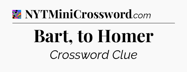 Bart, to Homer Crossword Clue