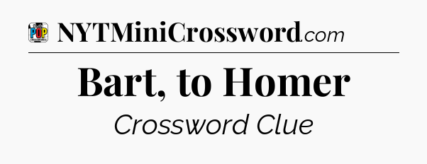 Bart, to Homer Crossword Clue