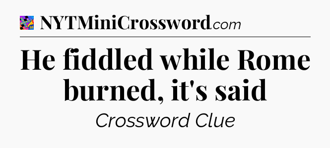 He fiddled while Rome burned, it's said Crossword Clue
