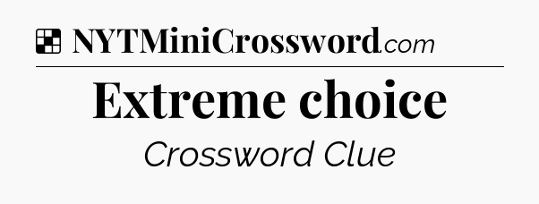 Solution: Extreme choice - NYT Crossword
