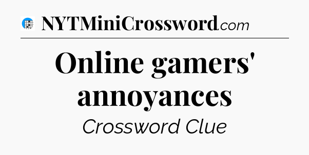 Online gamers' annoyances Crossword Clue