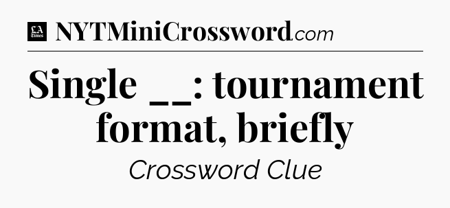 Single __: tournament format, briefly - LA Times Crossword