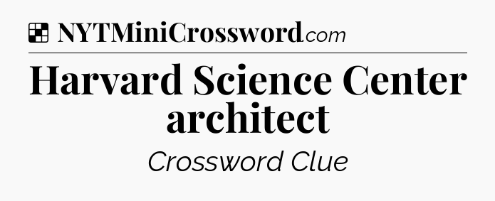 Solution: Harvard Science Center architect - NYT Crossword
