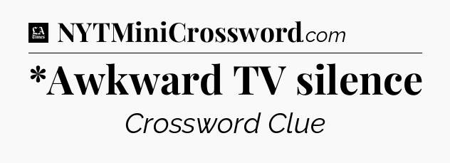 *Awkward TV silence - LA Times Crossword
