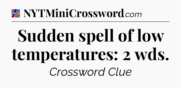 Sudden spell of low temperatures: 2 wds Crossword Clue