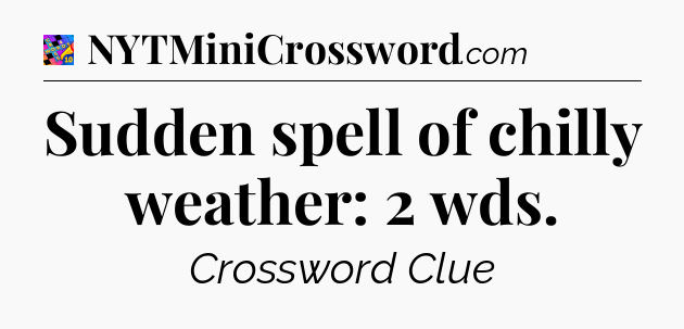 Sudden spell of chilly weather: 2 wds Crossword Clue