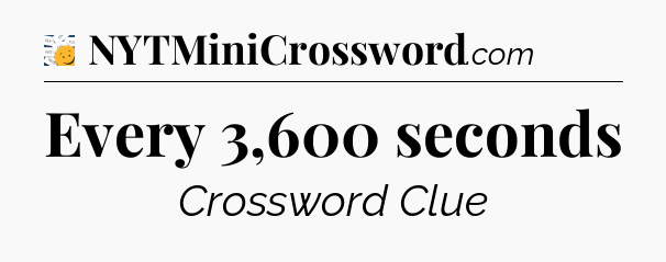 Every 3,600 seconds - 7 Little Words