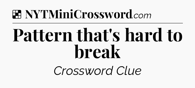Solution: Pattern that's hard to break - NYT Crossword