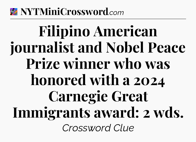 Filipino American journalist and Nobel Peace Prize winner who was honored with a 2024 Carnegie Great Immigrants award: 2 wds Crossword Clue