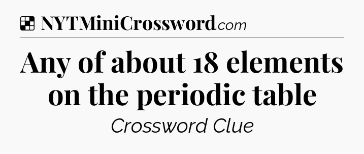 Solution: Any of about 18 elements on the periodic table - NYT Crossword