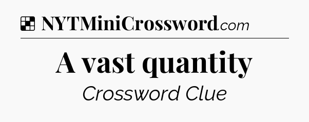 Solution: A vast quantity - NYT Crossword