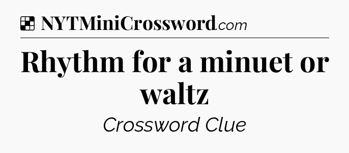 Solution: Rhythm for a minuet or waltz - NYT Crossword