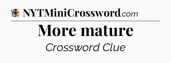 More mature Crossword Clue
