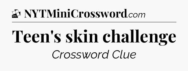 Teen's skin challenge - Daily Themed Classic Crossword