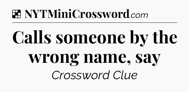Solution: Calls someone by the wrong name, say - NYT Crossword