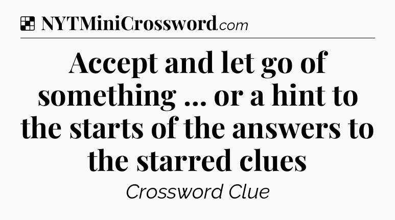 Solution: Accept and let go of something … or a hint to the starts of the answers to the starred clues - NYT Crossword