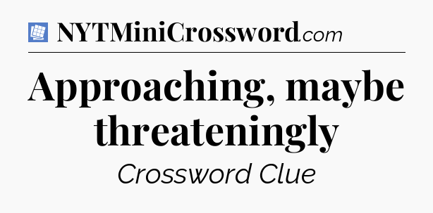 Approaching, maybe threateningly Puzzle Page Crossword Clue