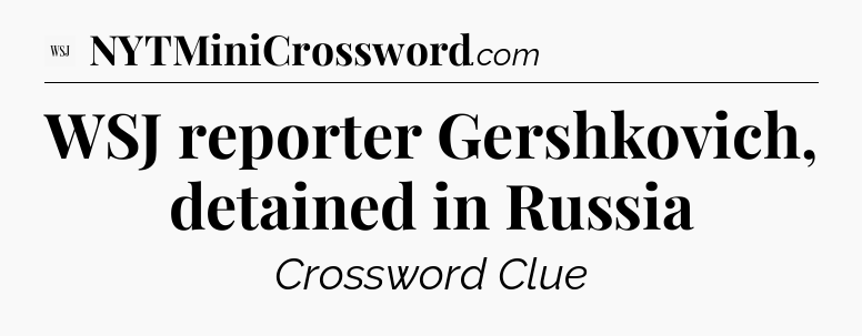 WSJ reporter Gershkovich, detained in Russia - WSJ Crossword