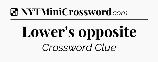 Solution: Lower's opposite - NYT Crossword