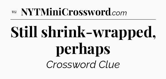 Still shrink-wrapped, perhaps - WSJ Crossword