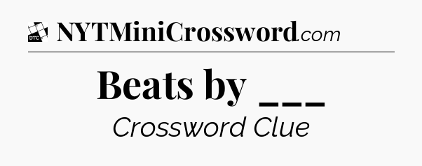Beats by ___ - Daily Themed Classic Crossword