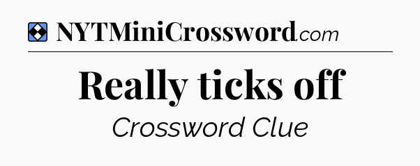 Solution: Really ticks off - NYT Mini Crossword