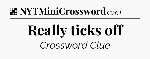 Solution: Really ticks off - NYT Crossword