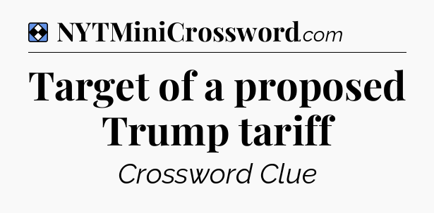 Solution: Target of a proposed Trump tariff - NYT Mini Crossword