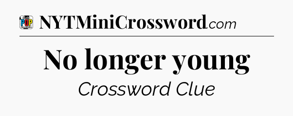 No longer young Crossword Clue