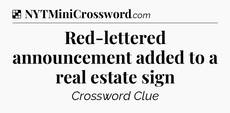 Solution: Red-lettered announcement added to a real estate sign - NYT Crossword