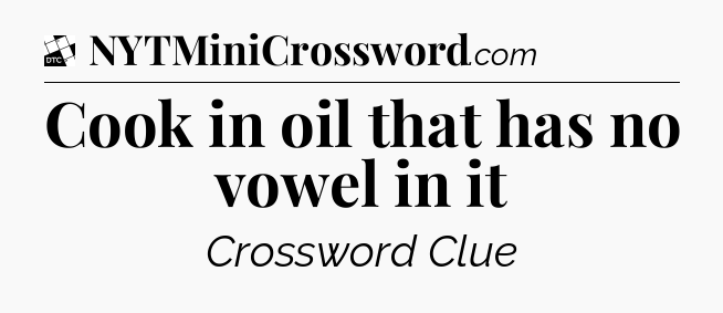Cook in oil that has no vowel in it - Daily Themed Classic Crossword