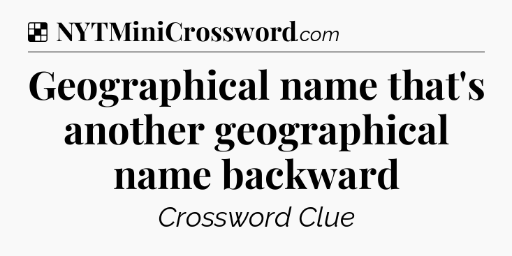 Solution: Geographical name that's another geographical name backward - NYT Crossword