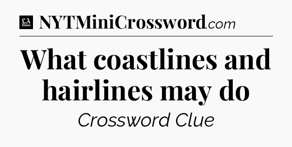 What coastlines and hairlines may do - LA Times Crossword