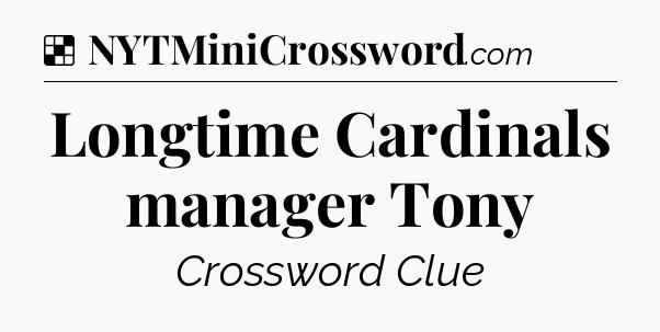Solution: Longtime Cardinals manager Tony - NYT Crossword