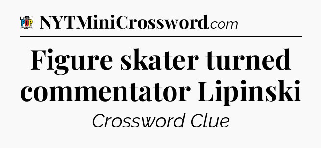 Figure skater turned commentator Lipinski Crossword Clue