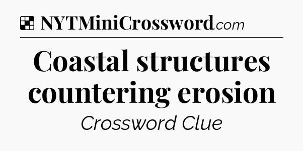 Solution: Coastal structures countering erosion - NYT Crossword