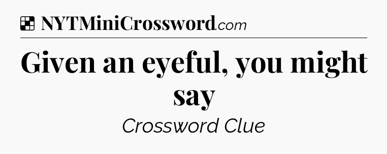 Solution: Given an eyeful, you might say - NYT Crossword