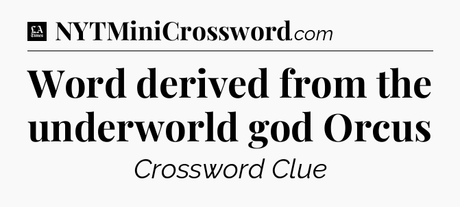 Word derived from the underworld god Orcus - LA Times Crossword