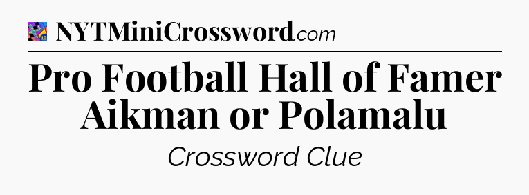 Pro Football Hall of Famer Aikman or Polamalu Crossword Clue