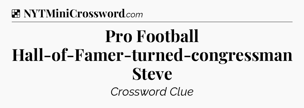 Solution: Pro Football Hall-of-Famer-turned-congressman Steve - NYT Crossword