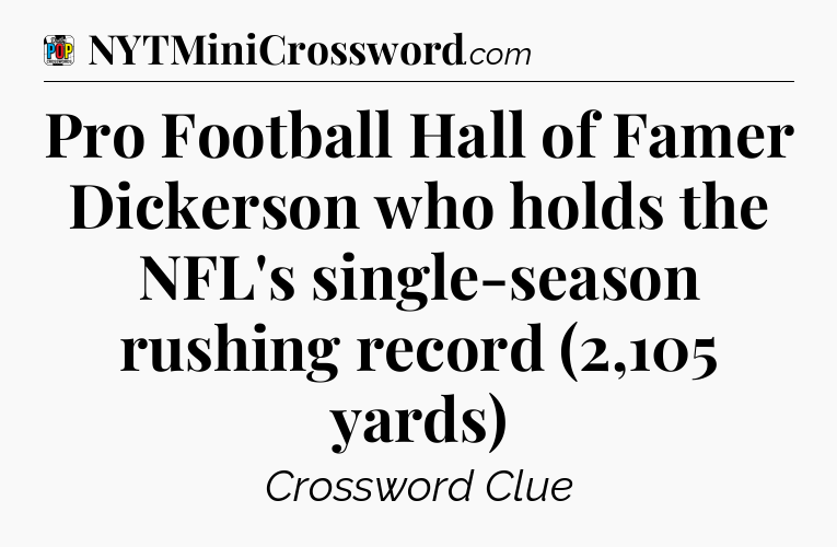 Pro Football Hall of Famer Dickerson who holds the NFL's single-season rushing record (2,105 yards) Crossword Clue