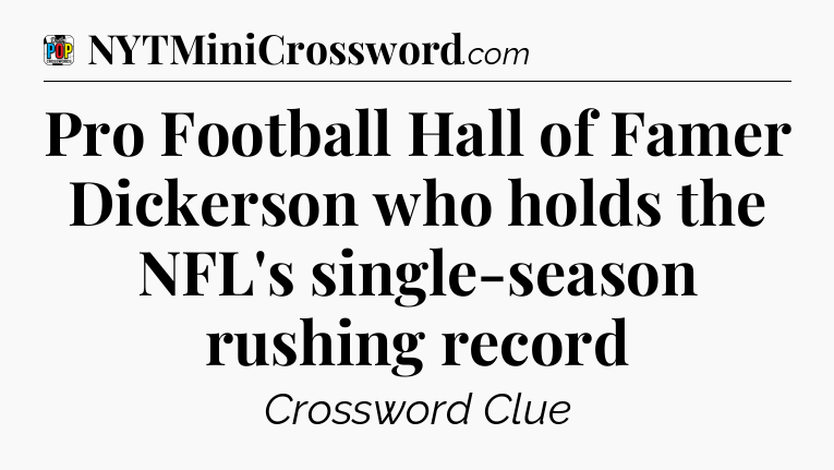 Pro Football Hall of Famer Dickerson who holds the NFL's single-season rushing record Crossword Clue