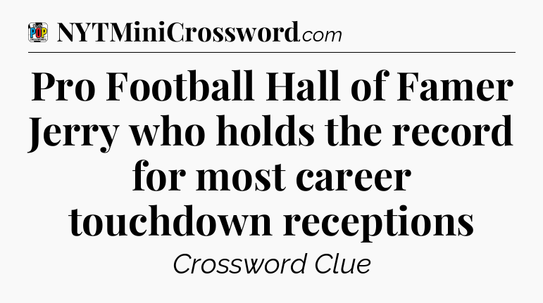 Pro Football Hall of Famer Jerry who holds the record for most career touchdown receptions Crossword Clue