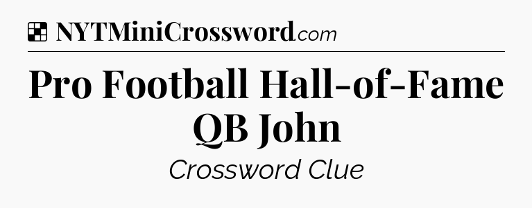 Solution: Pro Football Hall-of-Fame QB John - NYT Crossword