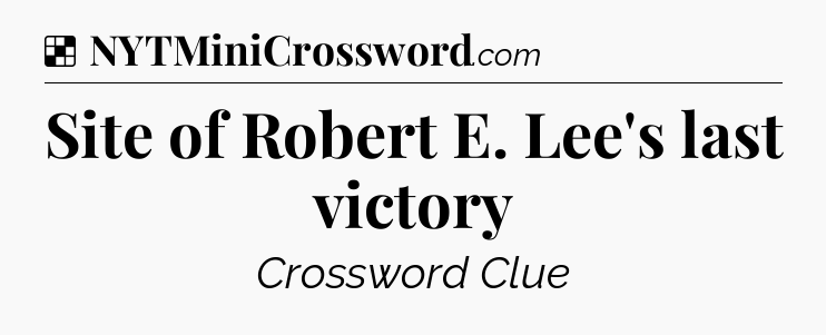 Solution: Site of Robert E. Lee's last victory - NYT Crossword