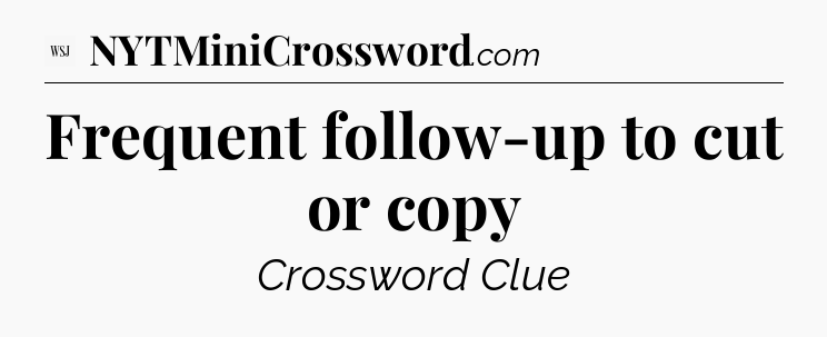 Frequent follow-up to cut or copy - WSJ Crossword