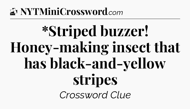*Striped buzzer! Honey-making insect that has black-and-yellow stripes - Daily Themed Classic Crossword